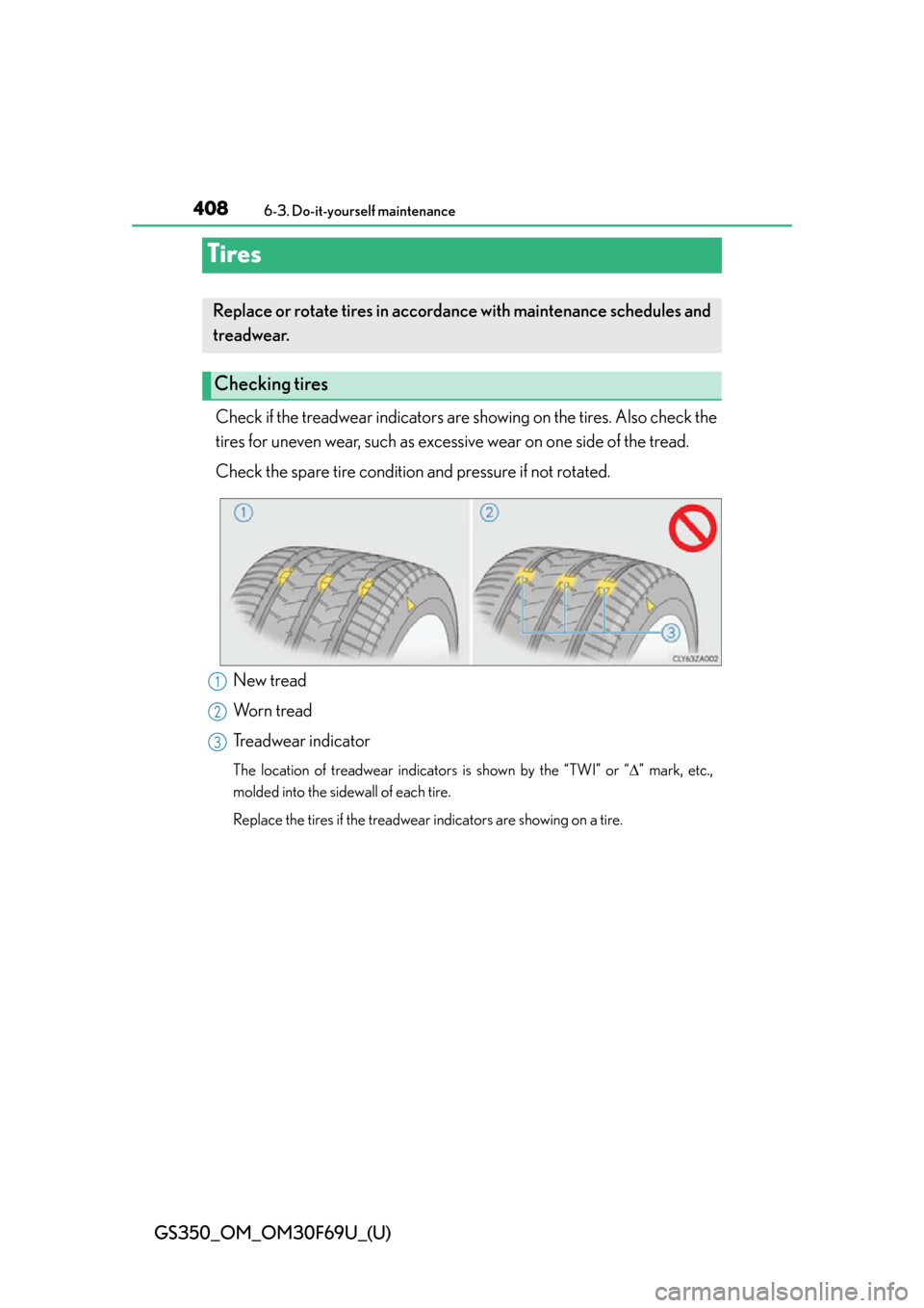 Lexus GS350 2015  Refueling / LEXUS 2015 GS350 FROM MAR. 2015 PROD. OWNERS MANUAL (OM30F69U) 408
GS350_OM_OM30F69U_(U)
6-3. Do-it-yourself maintenance
Tires
Check if the treadwear indicators are showing on the tires. Also check the
tires for uneven wear, such as excessive wear on one side of 