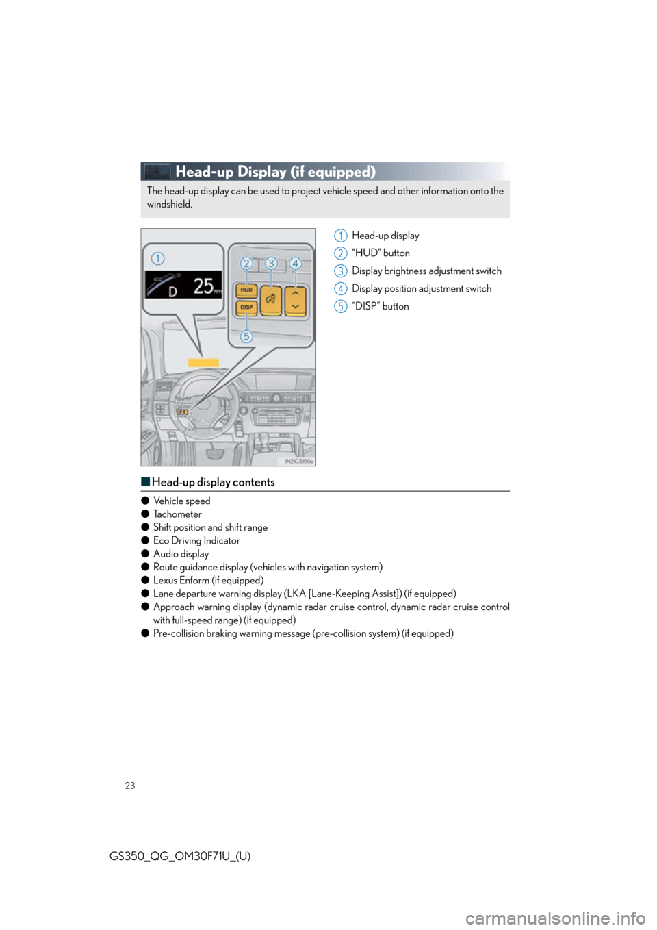 Lexus GS350 2015  Refueling / LEXUS 2015 GS350 FROM MAR. 2015 PROD. QUICK GUIDE  (OM30F71U) Owners Manual 23
GS350_QG_OM30F71U_(U)
Head-up Display (if equipped)
Head-up display
“HUD” button
Display brightness adjustment switch
Display position adjustment switch
“DISP” button
■ Head-up display co