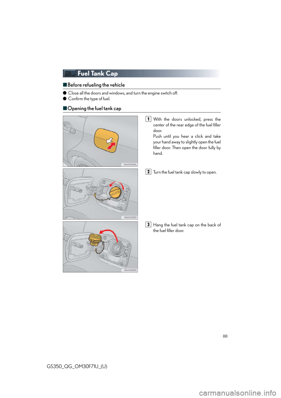 Lexus GS350 2015  Refueling / LEXUS 2015 GS350 FROM MAR. 2015 PROD. QUICK GUIDE OWNERS MANUAL (OM30F71U) 88
GS350_QG_OM30F71U_(U)
Fuel Tank Cap
■Before refueling the vehicle
● Close all the doors and windows, and turn the engine switch off.
● Confirm the type of fuel.
■Opening the fuel tank cap
W