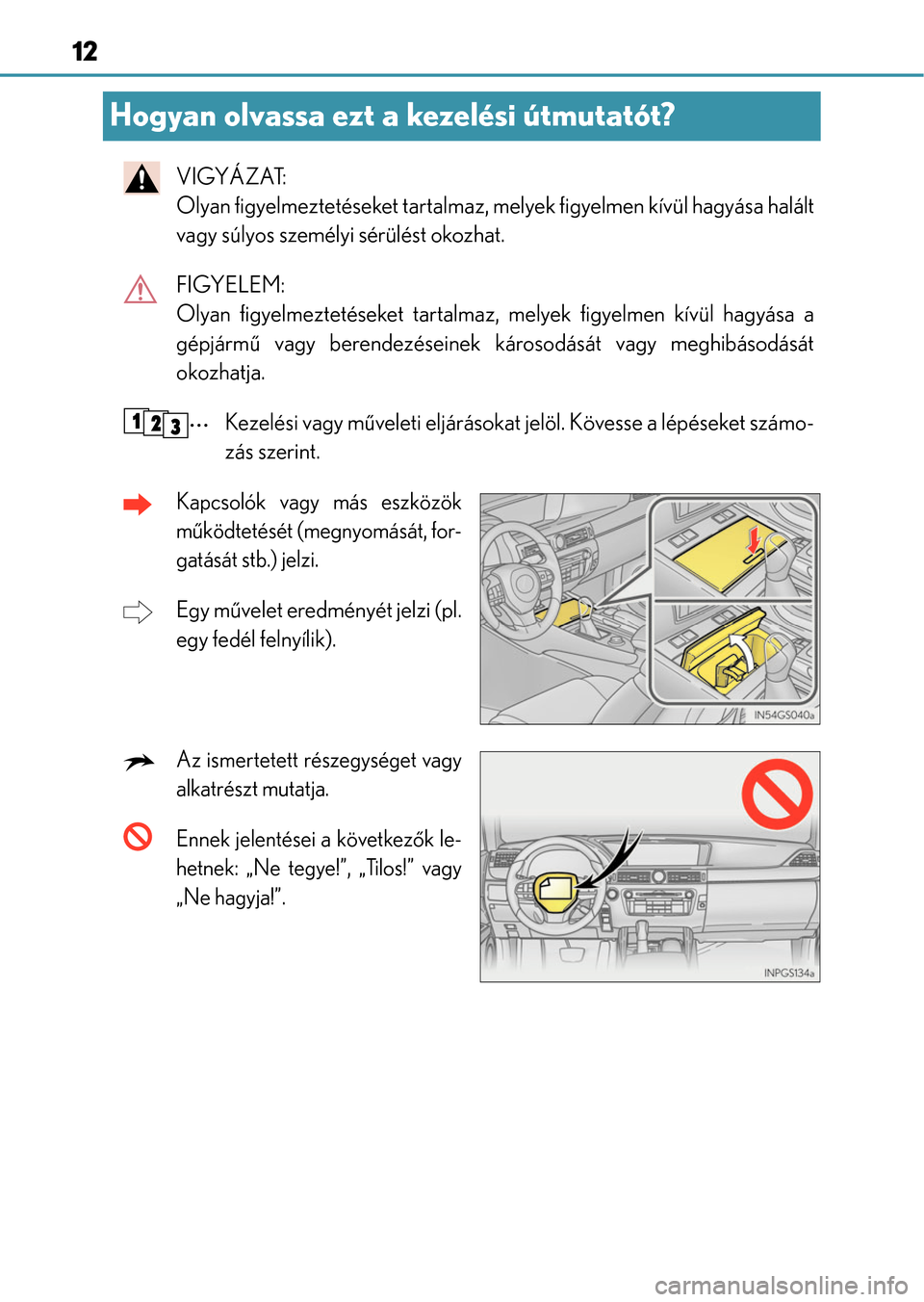 Lexus GS350 2015  Kezelési útmutató (in Hungarian) 12
Hogyan olvassa ezt a kezelési útmutatót?
VIGYÁZAT: 
Olyan figyelmeztetéseket tartalmaz, melyek figyelmen kívül hagyása halált
vagy súlyos személyi sérülést okozhat.
FIGYELEM: 
Olyan f