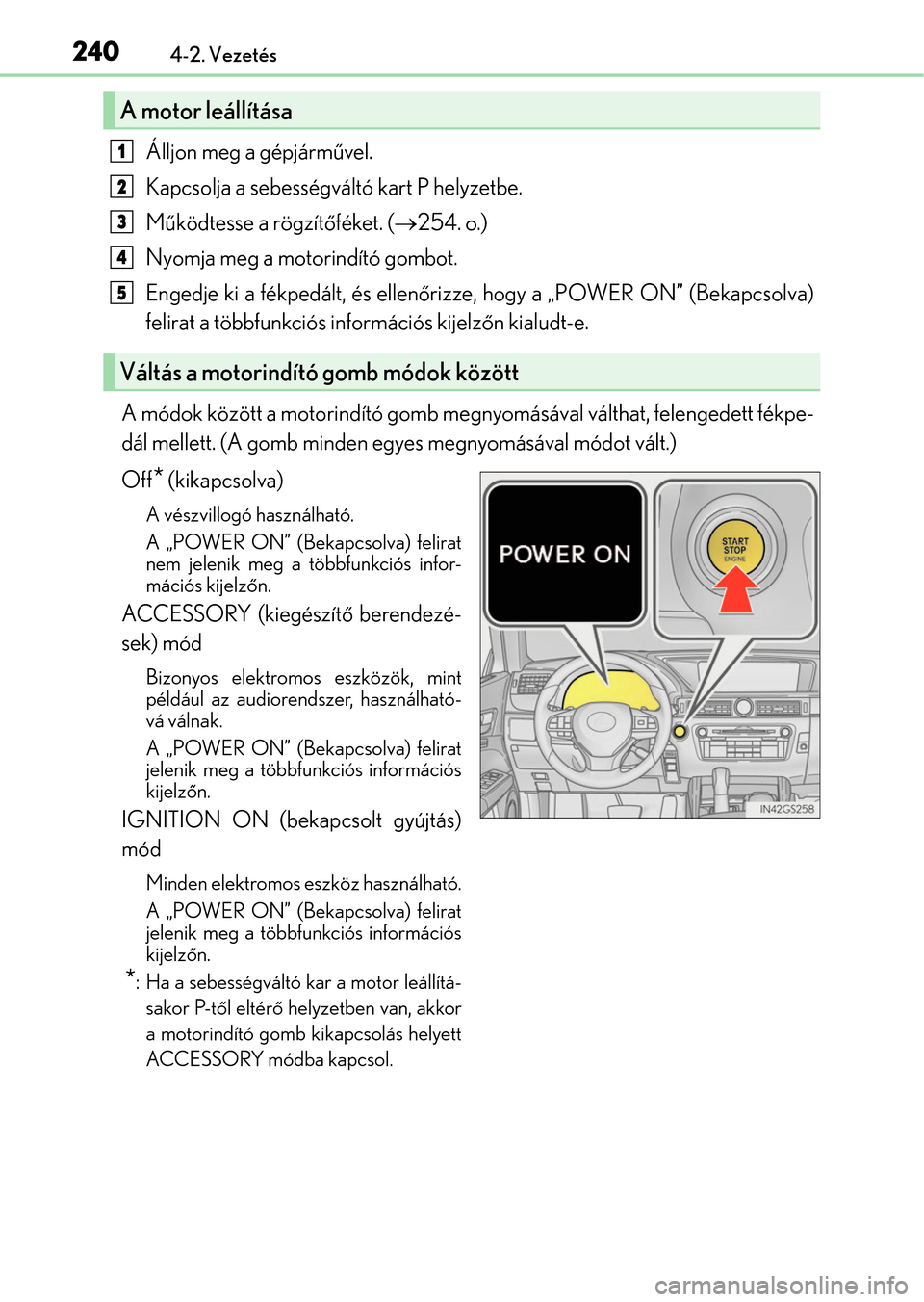 Lexus GS350 2015  Kezelési útmutató (in Hungarian) 2404-2. Vezetés
Álljon meg a gépjárművel.
Kapcsolja a sebességváltó kart P helyzetbe.
Működtesse a rögzítőféket. (254. o.)
Nyomja meg a motorindító gombot.
Engedje ki a fékpedált,