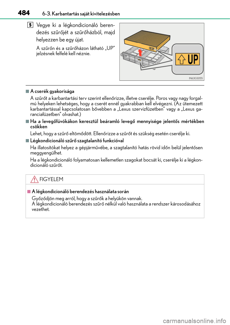 Lexus GS350 2015  Kezelési útmutató (in Hungarian) 4846-3. Karbantartás saját kivitelezésben
Vegye ki a légkondicionáló beren-
dezés szűrőjét a szűrőházból, majd
helyezzen be egy újat.
A szűrőn és a szűrőházon látható „UP”
j