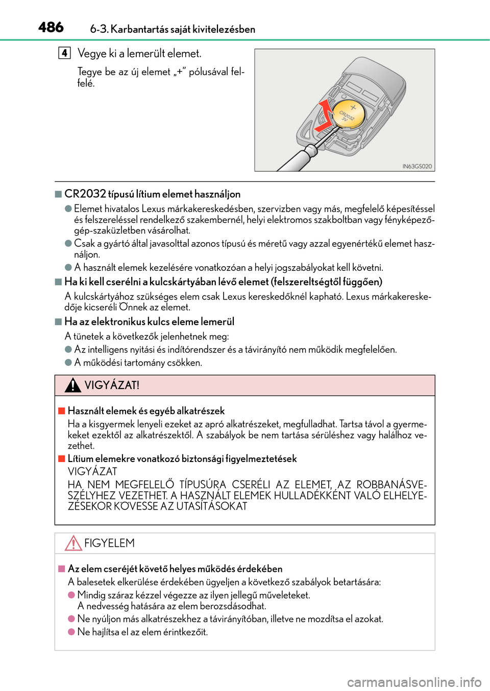 Lexus GS350 2015  Kezelési útmutató (in Hungarian) 4866-3. Karbantartás saját kivitelezésben
Vegye ki a lemerült elemet.
Tegye be az új elemet „+” pólusával fel-
felé.
CR2032 típusú lítium elemet használjon
Elemet hivatalos Lexus