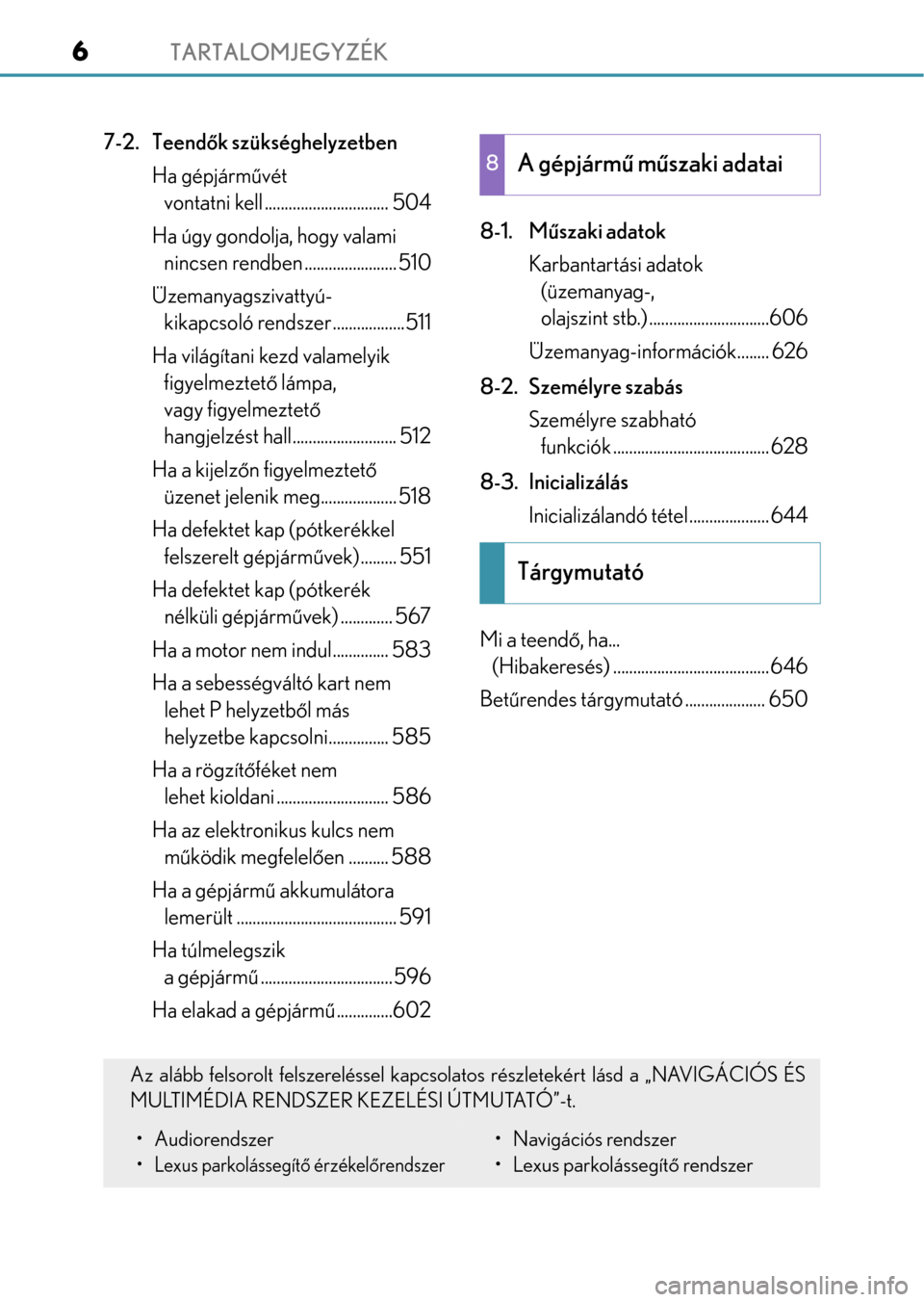 Lexus GS350 2015  Kezelési útmutató (in Hungarian) TARTALOMJEGYZÉK6
7-2. Teendők szükséghelyzetben
Ha gépjárművét 
vontatni kell ............................... 504
Ha úgy gondolja, hogy valami 
nincsen rendben ....................... 510
Üz