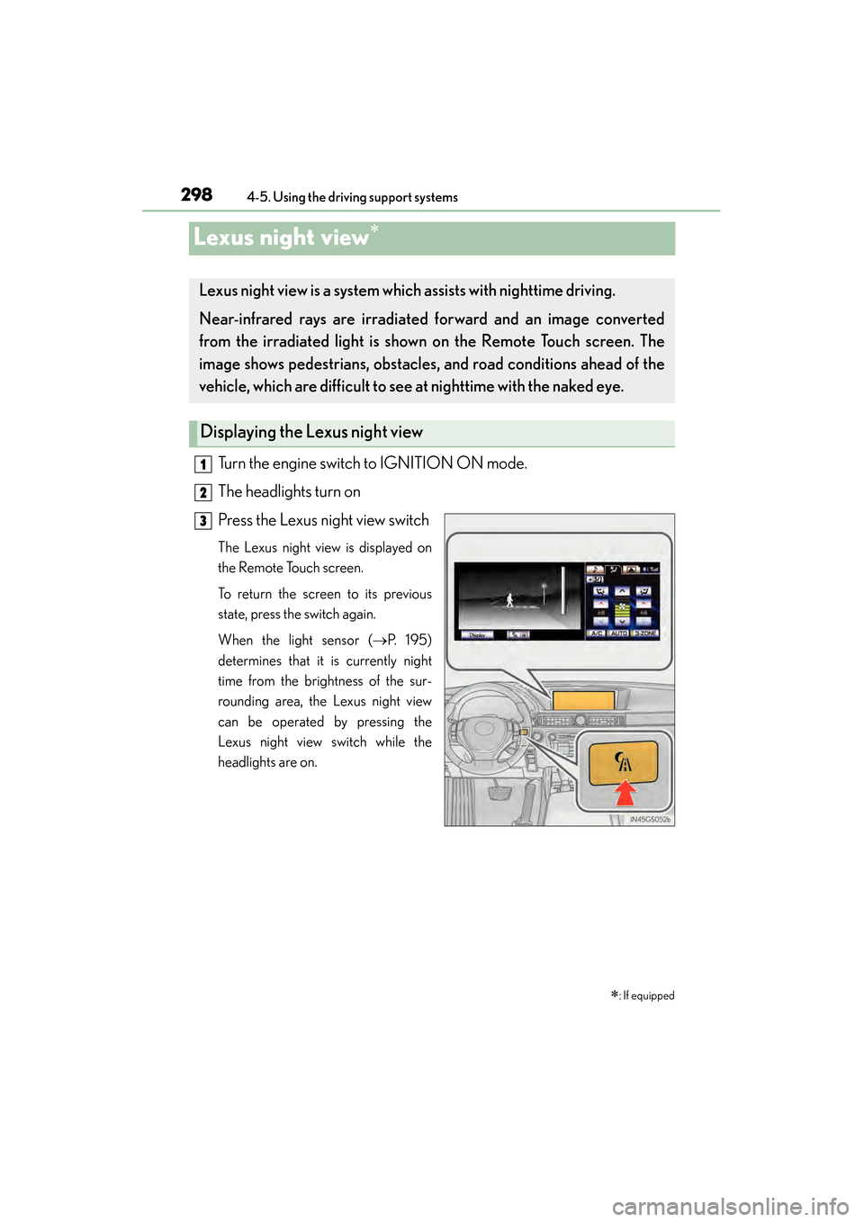 Lexus GS350 2014 Owners Manual 298
GS350_OM_OM30D41U_(U)
4-5. Using the driving support systems
Lexus night view∗
Turn the engine switch to IGNITION ON mode.
The headlights turn on
Press the Lexus night view switch
The Lexus nigh Lexus GS350 2014 Owners Manual 298
GS350_OM_OM30D41U_(U)
4-5. Using the driving support systems
Lexus night view∗
Turn the engine switch to IGNITION ON mode.
The headlights turn on
Press the Lexus night view switch
The Lexus nigh