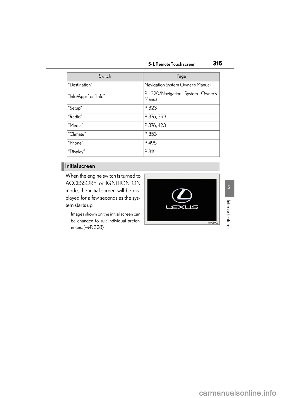 Lexus GS350 2014 Owners Manual GS350_OM_OM30D41U_(U)
3155-1. Remote Touch screen
5
Interior features
When the engine switch is turned to
ACCESSORY or IGNITION ON
mode, the initial screen will be dis-
played for a few seconds as the Lexus GS350 2014 Owners Manual GS350_OM_OM30D41U_(U)
3155-1. Remote Touch screen
5
Interior features
When the engine switch is turned to
ACCESSORY or IGNITION ON
mode, the initial screen will be dis-
played for a few seconds as the