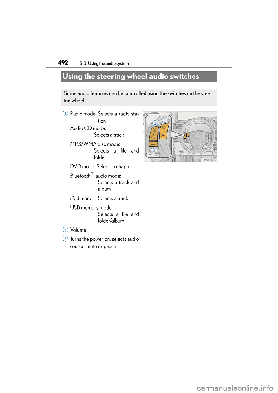Lexus GS350 2014 Owners Guide 492
GS350_OM_OM30D41U_(U)
5-3. Using the audio system
Using the steering wheel audio switches
Radio mode: Selects a radio sta-tion
Audio CD mode: Selects a track
MP3/WMA disc mode: Selects a file and
Lexus GS350 2014 Owners Guide 492
GS350_OM_OM30D41U_(U)
5-3. Using the audio system
Using the steering wheel audio switches
Radio mode: Selects a radio sta-tion
Audio CD mode: Selects a track
MP3/WMA disc mode: Selects a file and