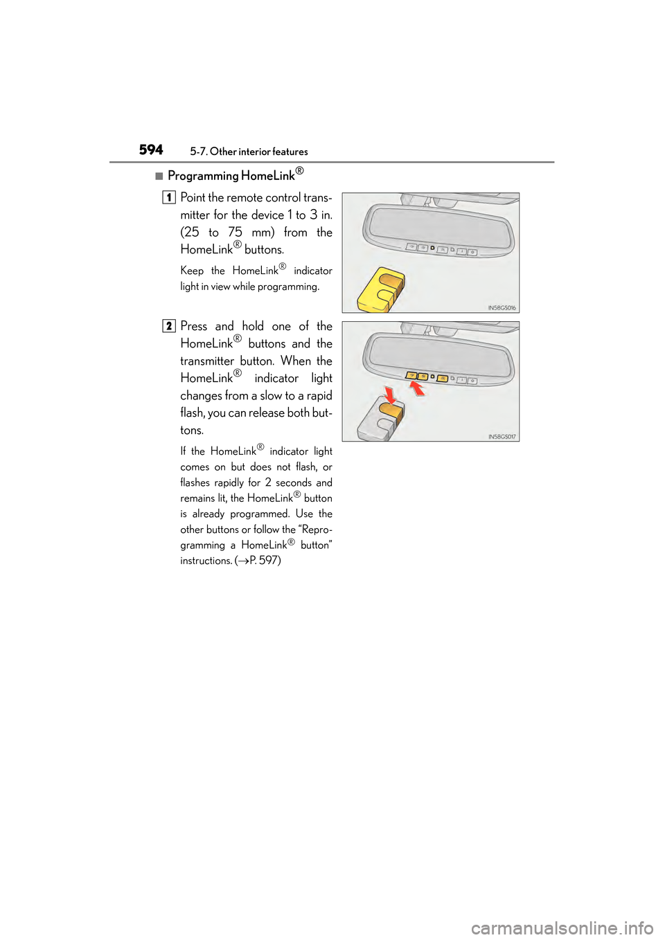 Lexus GS350 2014  Owners Manual 594
GS350_OM_OM30D41U_(U)
5-7. Other interior features
■Programming HomeLink®
Point the remote control trans-
mitter for the device 1 to 3 in.
(25 to 75 mm) from the
HomeLink
® buttons.
Keep the H