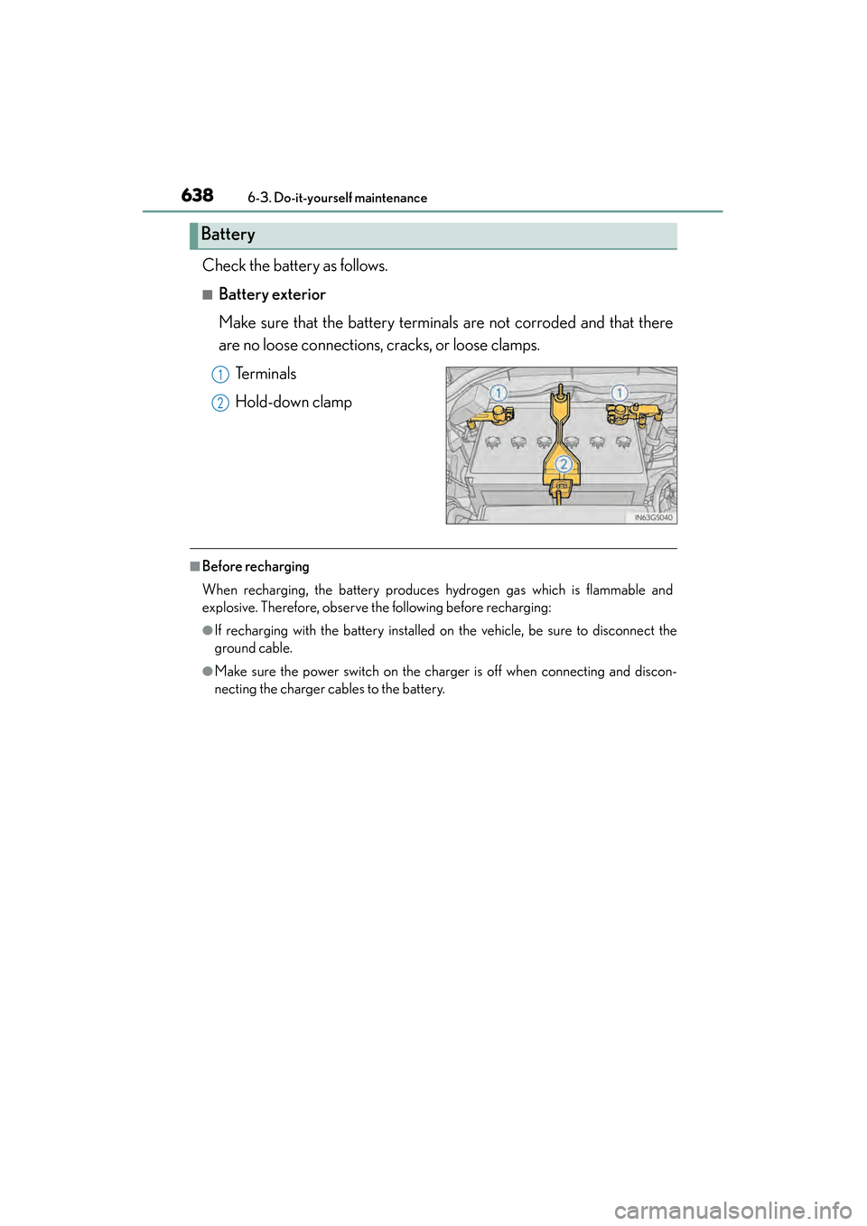 Lexus GS350 2014  Owners Manual 638
GS350_OM_OM30D41U_(U)
6-3. Do-it-yourself maintenance
Check the battery as follows.
■Battery exterior
Make sure that the battery terminals are not corroded and that there
are no loose connection