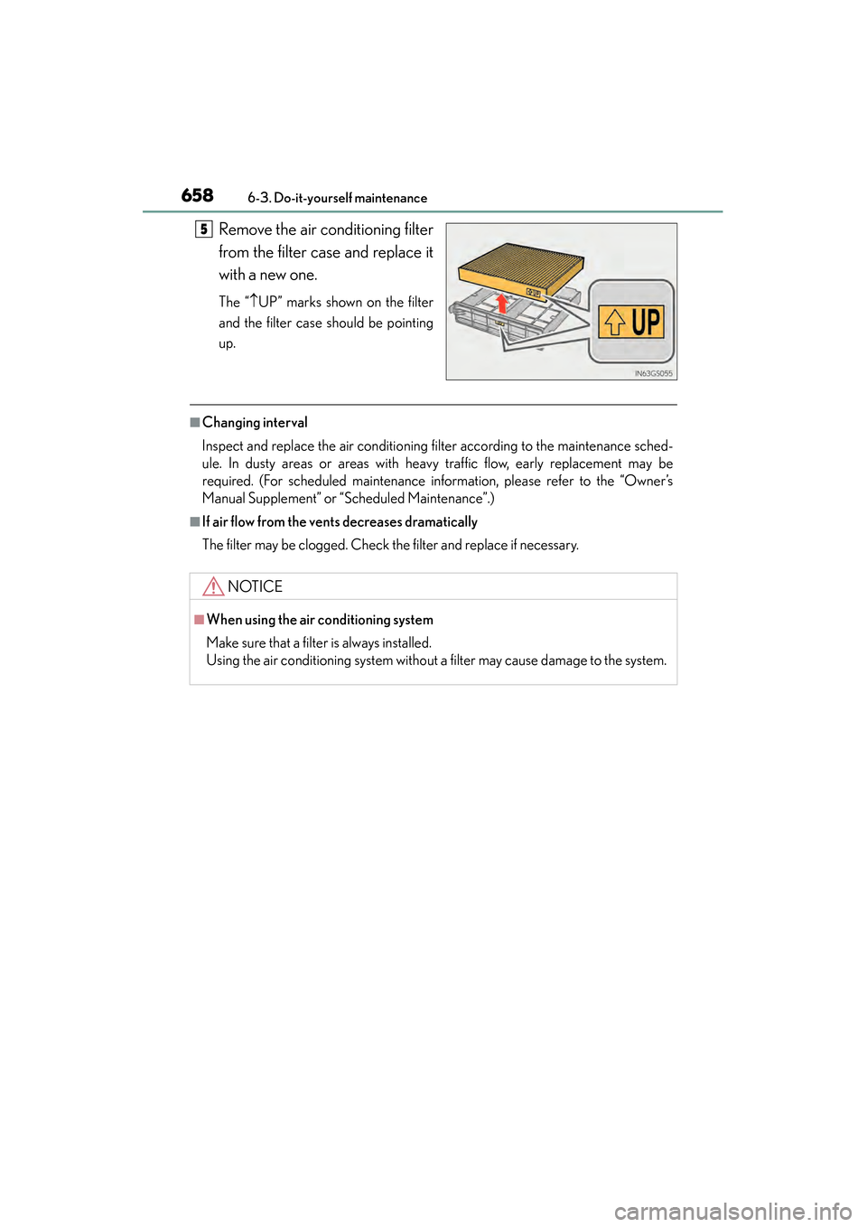 Lexus GS350 2014  Owners Manual 658
GS350_OM_OM30D41U_(U)
6-3. Do-it-yourself maintenance
Remove the air conditioning filter
from the filter case and replace it
with a new one.
The “↑UP” marks shown on the filter
and the filte