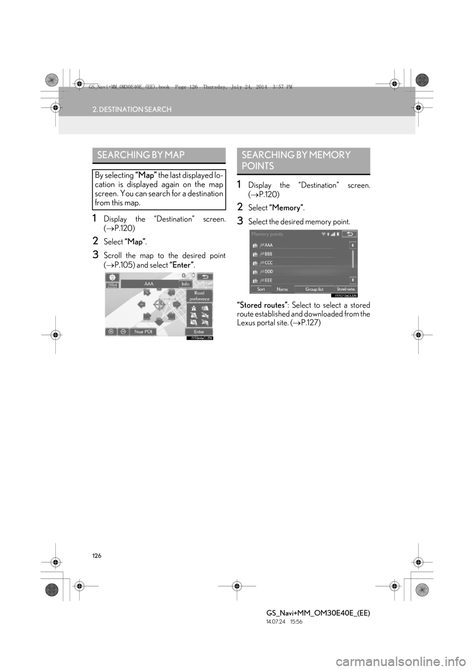 Lexus GS350 2014  Navigation manual 126
2. DESTINATION SEARCH
GS_Navi+MM_OM30E40E_(EE)
14.07.24     15:56
1Display the “Destination” screen.
(→ P.120)
2Select  “Map”.
3Scroll the map to the desired point
(→ P.105) and select