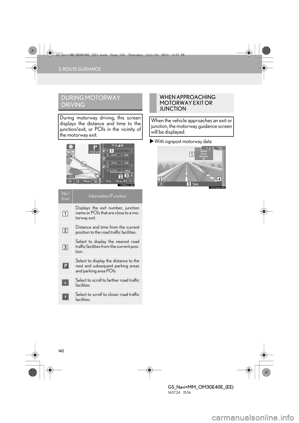 Lexus GS350 2014  Navigation manual 142
3. ROUTE GUIDANCE
GS_Navi+MM_OM30E40E_(EE)
14.07.24     15:56
�XWith signpost motorway data
DURING MOTORWAY 
DRIVING
During motorway driving, this screen
displays the distance and time to the
junc