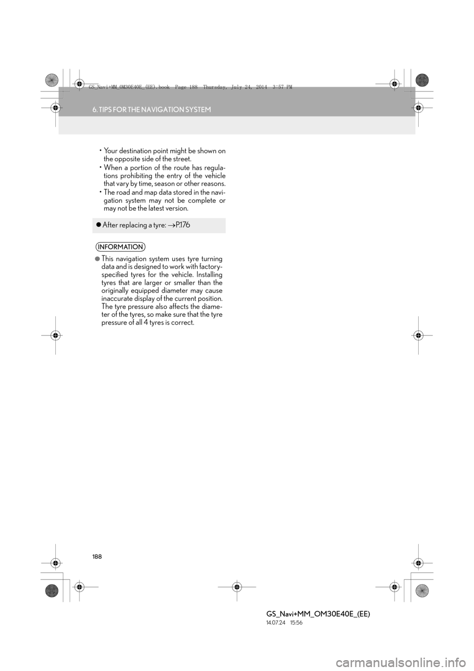 Lexus GS350 2014  Navigation manual 188
6. TIPS FOR THE NAVIGATION SYSTEM
GS_Navi+MM_OM30E40E_(EE)
14.07.24     15:56
• Your destination point might be shown onthe opposite side of the street.
• When a portion of the route has regul