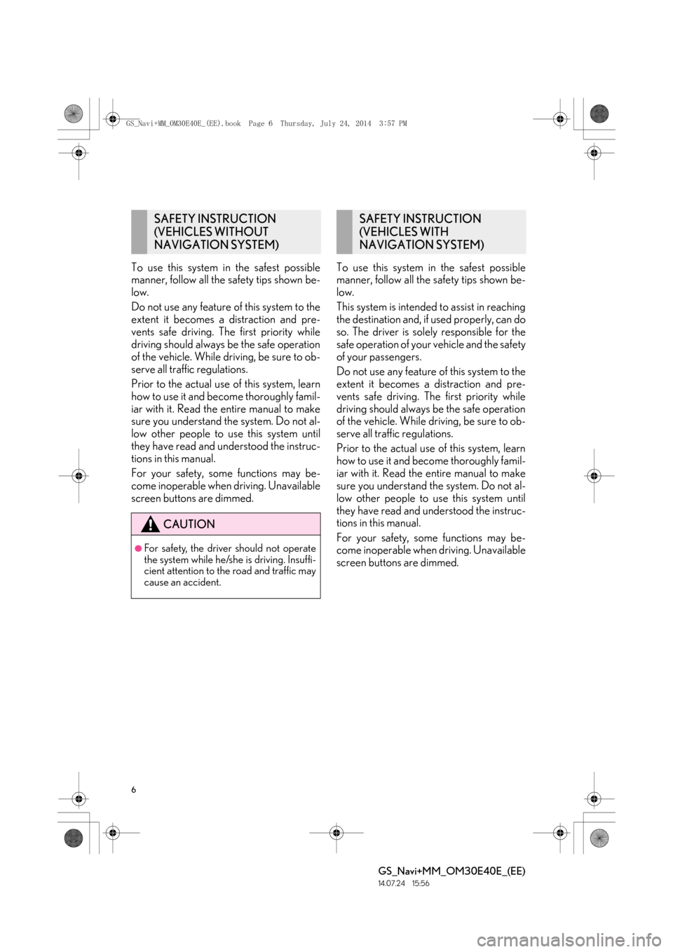 Lexus GS350 2014 Navigation manual 6
GS_Navi+MM_OM30E40E_(EE)
14.07.24 15:56
To use this system in the safest possible
manner, follow all the safety tips shown be-
low.
Do not use any feature of this system to the
extent it becomes Lexus GS350 2014 Navigation manual 6
GS_Navi+MM_OM30E40E_(EE)
14.07.24 15:56
To use this system in the safest possible
manner, follow all the safety tips shown be-
low.
Do not use any feature of this system to the
extent it becomes