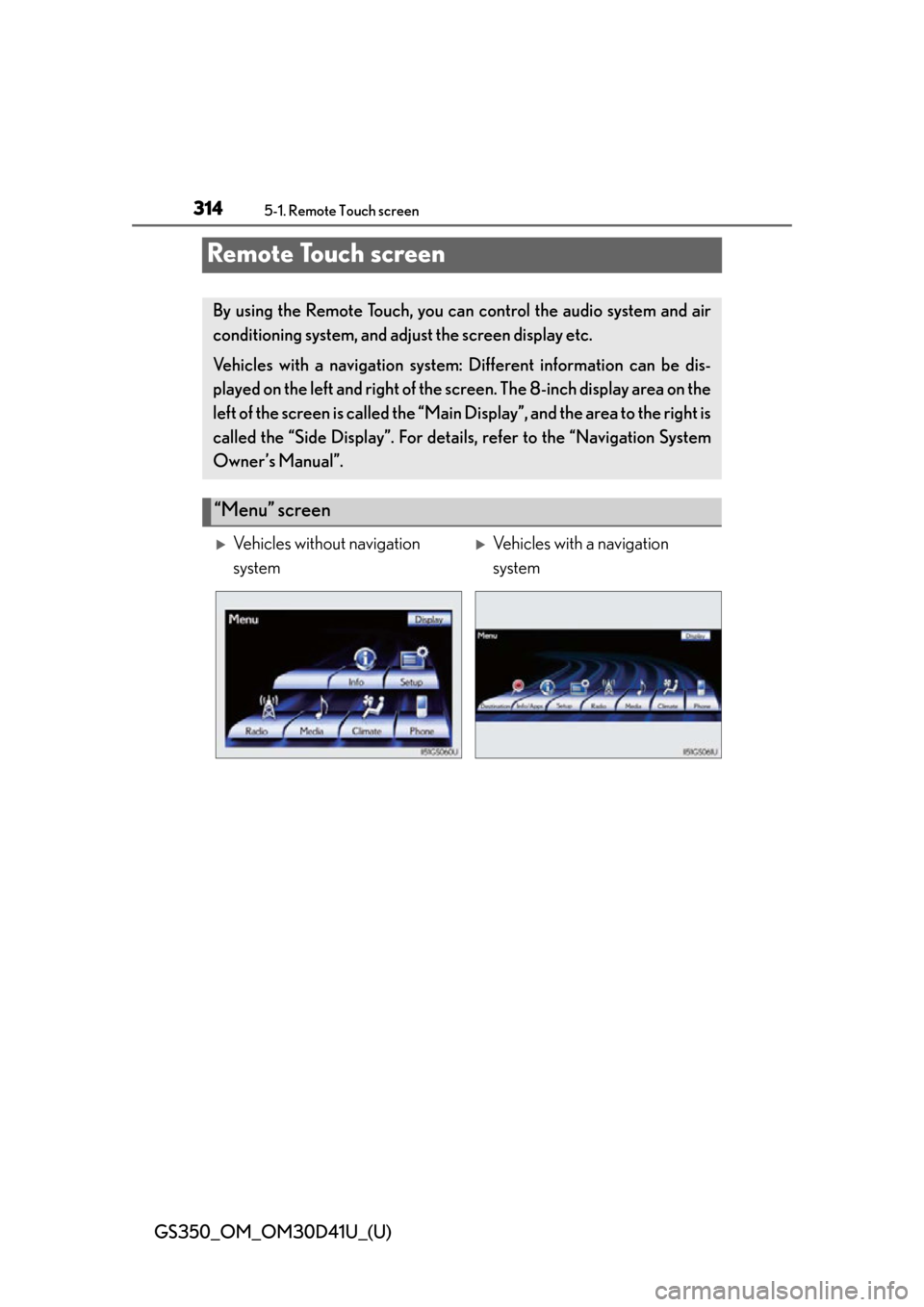 Lexus GS350 2014 Using the audio system / LEXUS 2014 GS350 OWNERS MANUAL (OM30D41U) 314
GS350_OM_OM30D41U_(U)
5-1. Remote Touch screen
Remote Touch screen
By using the Remote Touch, you can control the audio system and air
conditioning system, and adjust the screen display etc.
Vehic Lexus GS350 2014 Using the audio system / LEXUS 2014 GS350 OWNERS MANUAL (OM30D41U) 314
GS350_OM_OM30D41U_(U)
5-1. Remote Touch screen
Remote Touch screen
By using the Remote Touch, you can control the audio system and air
conditioning system, and adjust the screen display etc.
Vehic