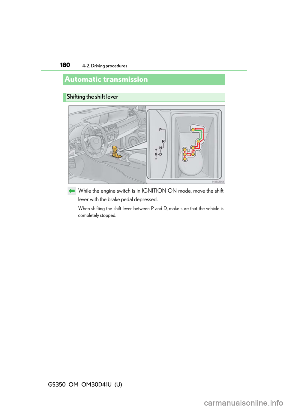 Lexus GS350 2014  Warranty and Services Guide / LEXUS 2014 GS350 OWNERS MANUAL (OM30D41U) 180
GS350_OM_OM30D41U_(U)
4-2. Driving procedures
Automatic transmission
While the engine switch is in IGNITION ON mode, move the shift
lever with the brake pedal depressed.
When shifting the shift le