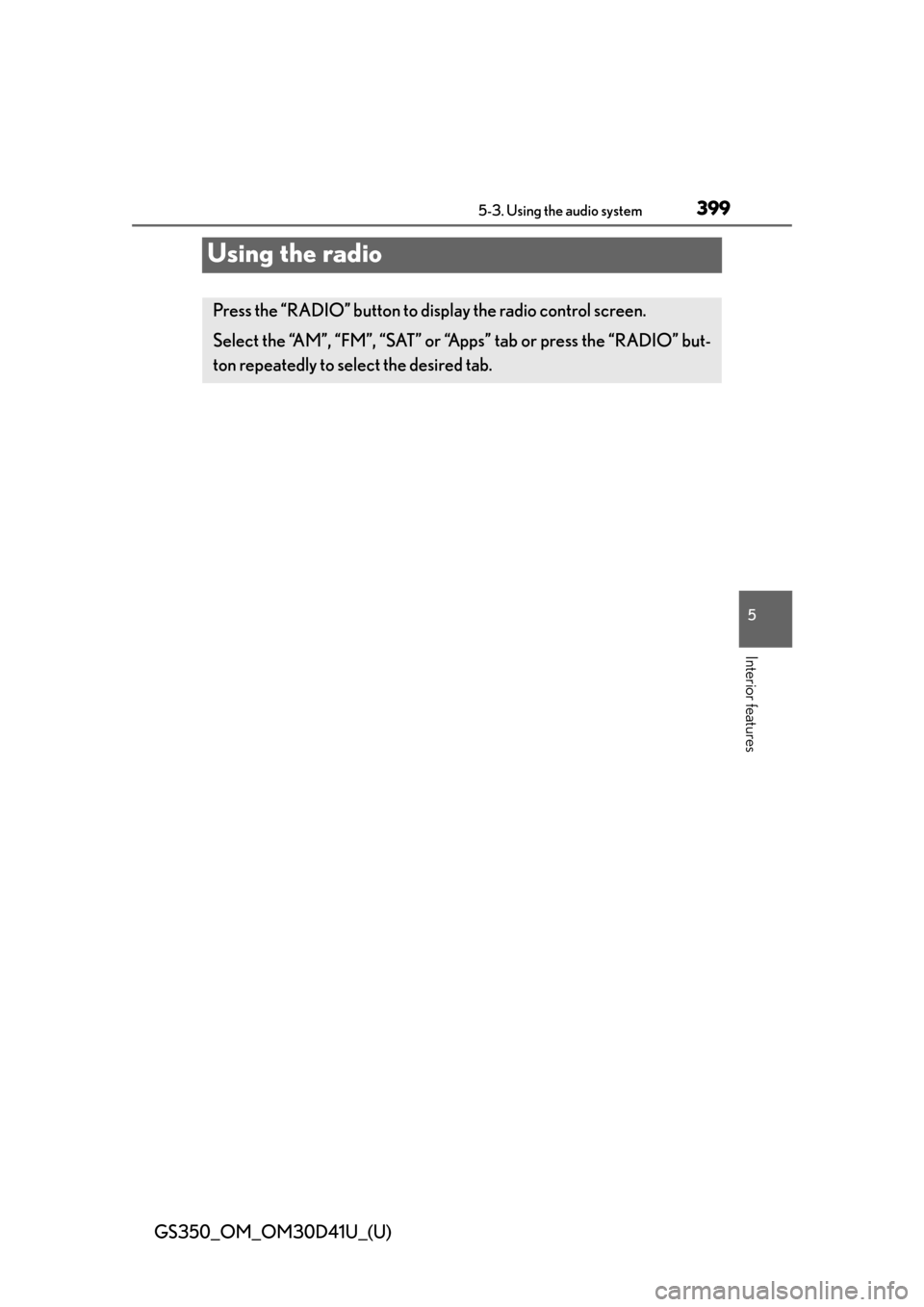Lexus GS350 2014  Warranty and Services Guide / LEXUS 2014 GS350 OWNERS MANUAL (OM30D41U) 399
GS350_OM_OM30D41U_(U)5-3. Using the audio system
5
Interior features
Using the radio
Press the “RADIO” button to display the radio control screen.
Select the “AM”, “FM”, “SAT” or 