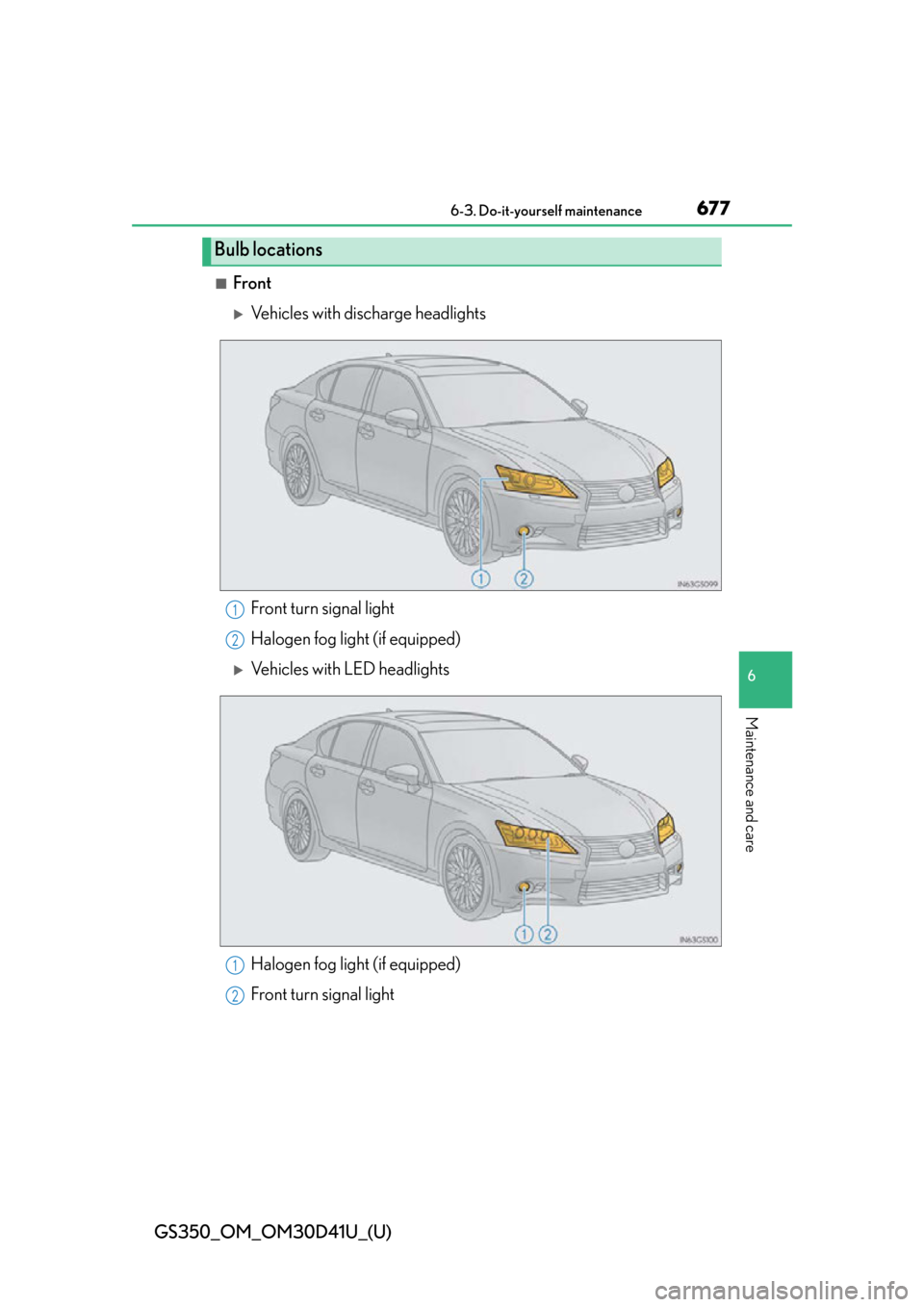 Lexus GS350 2014  Warranty and Services Guide / LEXUS 2014 GS350 OWNERS MANUAL (OM30D41U) GS350_OM_OM30D41U_(U)
6776-3. Do-it-yourself maintenance
6
Maintenance and care
■Front
Vehicles with discharge headlights
Front turn signal light
Halogen fog light (if equipped)
Vehicles with 