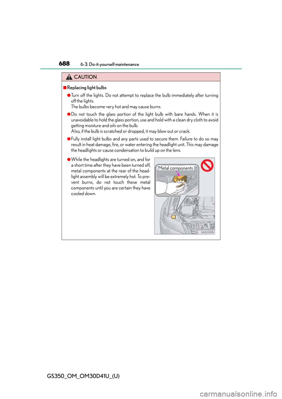 Lexus GS350 2014  Warranty and Services Guide / LEXUS 2014 GS350 OWNERS MANUAL (OM30D41U) 688
GS350_OM_OM30D41U_(U)
6-3. Do-it-yourself maintenance
CAUTION
■Replacing light bulbs
●Turn off the lights. Do not attempt to replace the bulb immediately after turning
off the lights. 
The bul