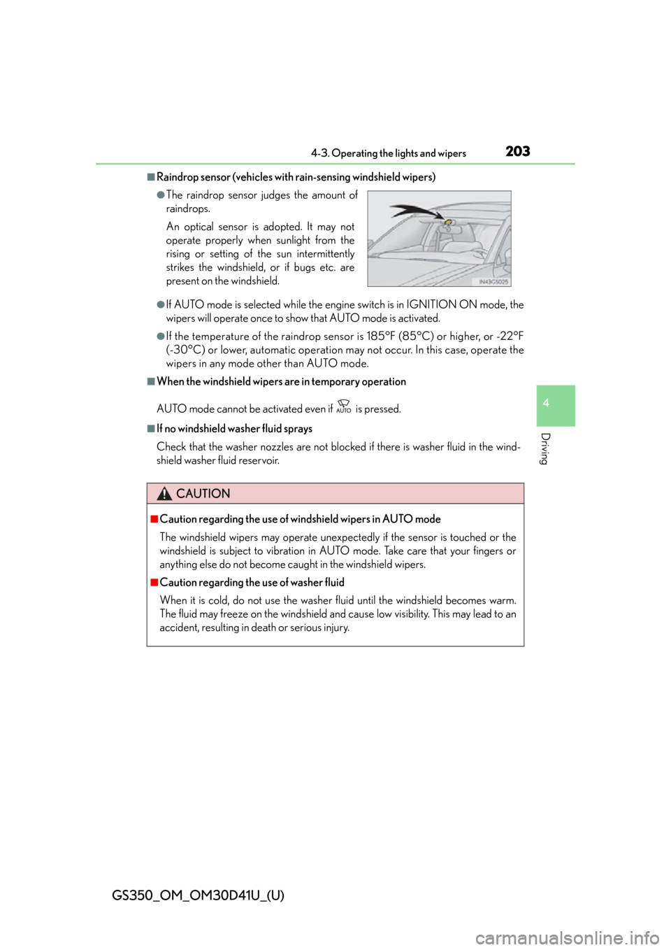 Lexus GS350 2014  Do-it-yourself maintenance / GS350_OM_OM30D41U_(U)
2034-3. Operating the lights and wipers
4
Driving
■Raindrop sensor (vehicles with rain-sensing windshield wipers)
●If AUTO mode is selected while the engine switch is in IGNI