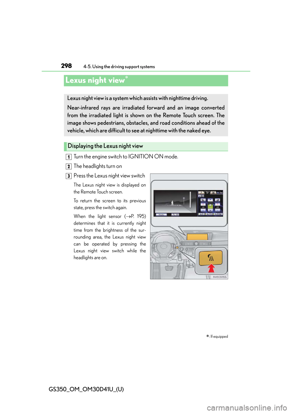 Lexus GS350 2014 Do-it-yourself maintenance / LEXUS 2014 GS350 OWNERS MANUAL (OM30D41U) 298
GS350_OM_OM30D41U_(U)
4-5. Using the driving support systems
Lexus night view
Turn the engine switch to IGNITION ON mode.
The headlights turn on
Press the Lexus night view switch
The Lexus nigh Lexus GS350 2014 Do-it-yourself maintenance / LEXUS 2014 GS350 OWNERS MANUAL (OM30D41U) 298
GS350_OM_OM30D41U_(U)
4-5. Using the driving support systems
Lexus night view
Turn the engine switch to IGNITION ON mode.
The headlights turn on
Press the Lexus night view switch
The Lexus nigh
