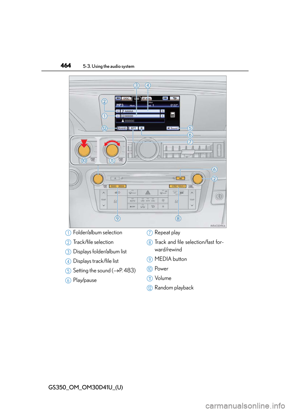 Lexus GS350 2014 Do-it-yourself maintenance / LEXUS 2014 GS350 OWNERS MANUAL (OM30D41U) 464
GS350_OM_OM30D41U_(U)
5-3. Using the audio system
Folder/album selection
Track/file selection
Displays folder/album list
Displays track/file list
Setting the sound (P. 4 8 3 )
Play/pause Repea Lexus GS350 2014 Do-it-yourself maintenance / LEXUS 2014 GS350 OWNERS MANUAL (OM30D41U) 464
GS350_OM_OM30D41U_(U)
5-3. Using the audio system
Folder/album selection
Track/file selection
Displays folder/album list
Displays track/file list
Setting the sound (P. 4 8 3 )
Play/pause Repea