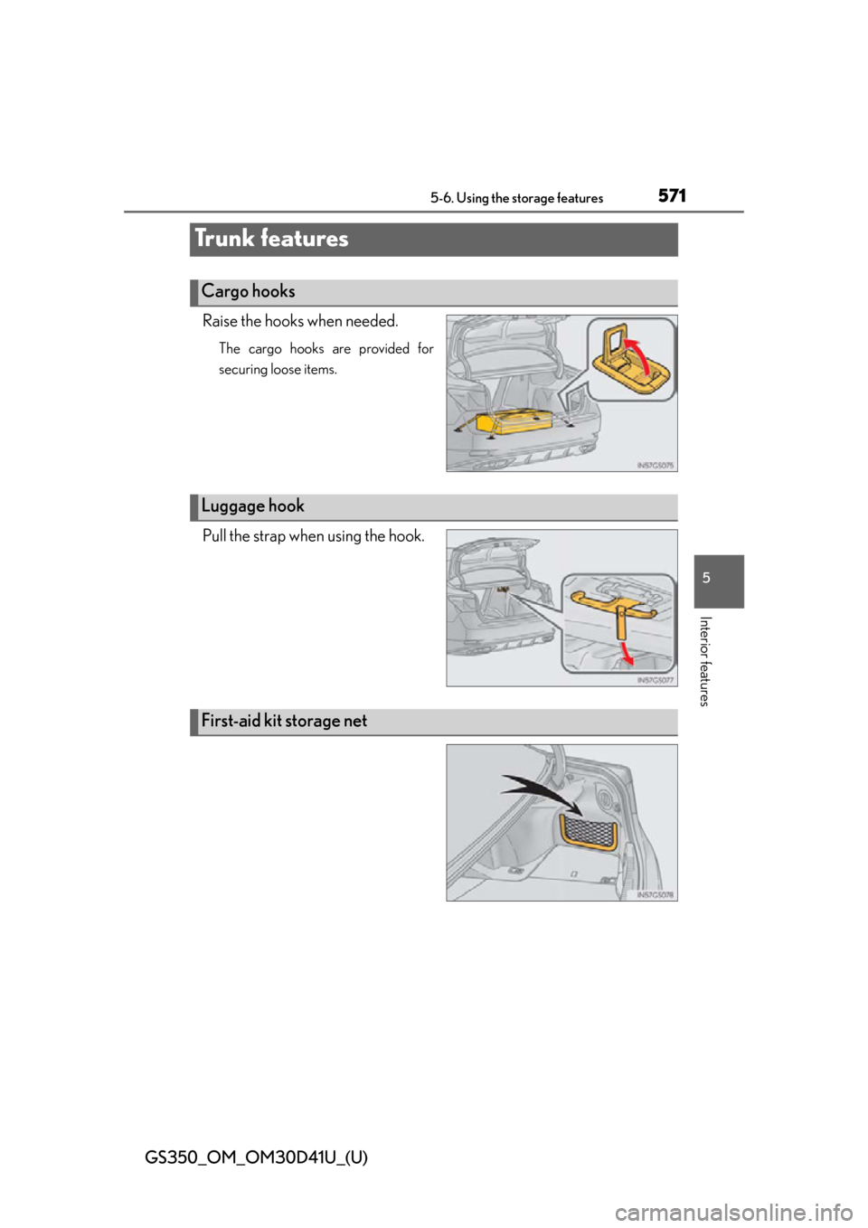 Lexus GS350 2014  Do-it-yourself maintenance / LEXUS 2014 GS350 OWNERS MANUAL (OM30D41U) 571
GS350_OM_OM30D41U_(U)5-6. Using the storage features
5
Interior features
Tr u n k  f e a t u r e s
Raise the hooks when needed.
The cargo hooks are provided for
securing loose items.
Pull the stra