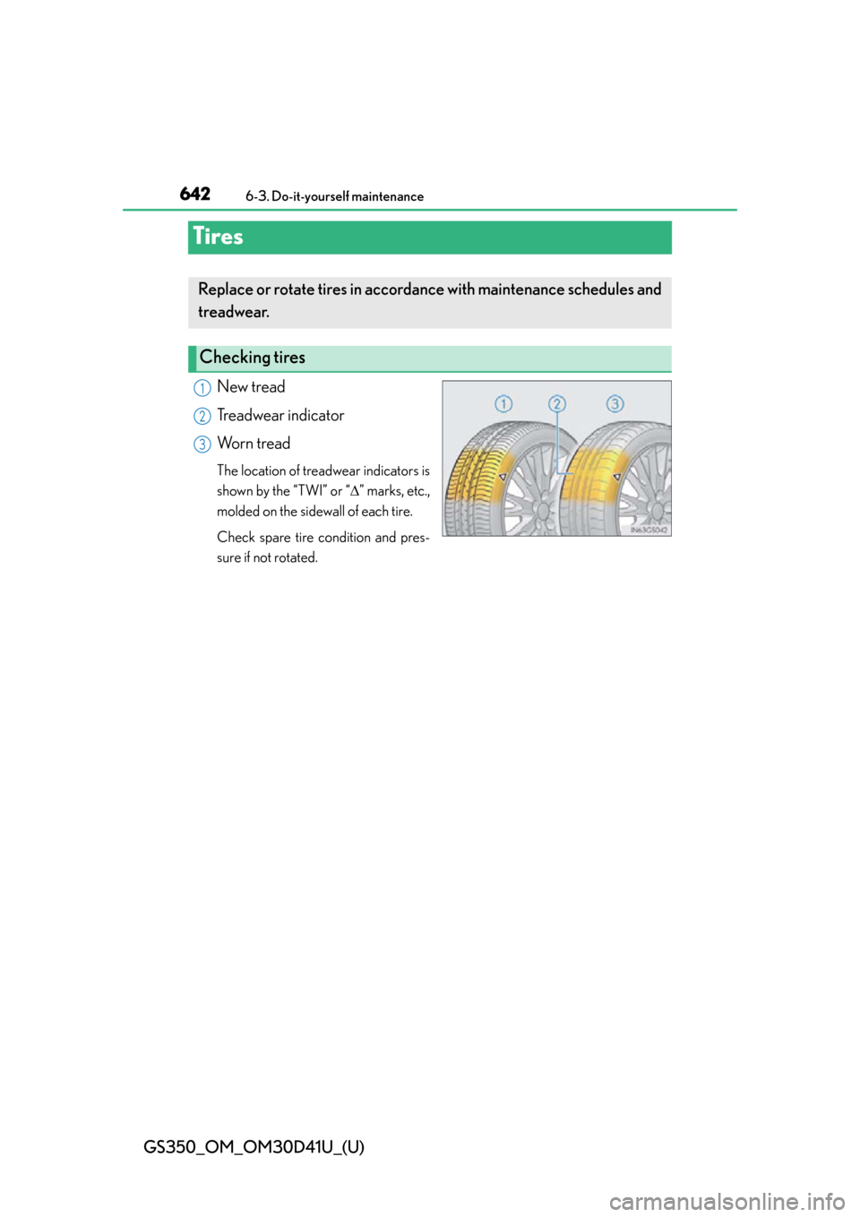 Lexus GS350 2014  Do-it-yourself maintenance / LEXUS 2014 GS350 OWNERS MANUAL (OM30D41U) 642
GS350_OM_OM30D41U_(U)
6-3. Do-it-yourself maintenance
Tires
New tread
Treadwear indicator
Worn tread
The location of treadwear indicators is
shown by the “TWI” or “” marks, etc.,
molded