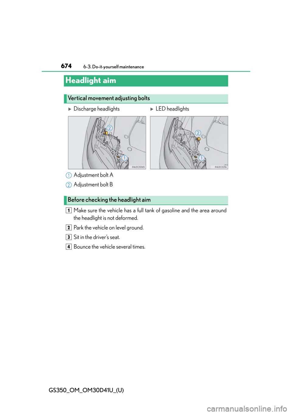 Lexus GS350 2014  Do-it-yourself maintenance / LEXUS 2014 GS350  (OM30D41U) Owners Manual 674
GS350_OM_OM30D41U_(U)
6-3. Do-it-yourself maintenance
Headlight aim
Adjustment bolt A
Adjustment bolt B
Make sure the vehicle has a full tank of gasoline and the area around
the headlight is not d