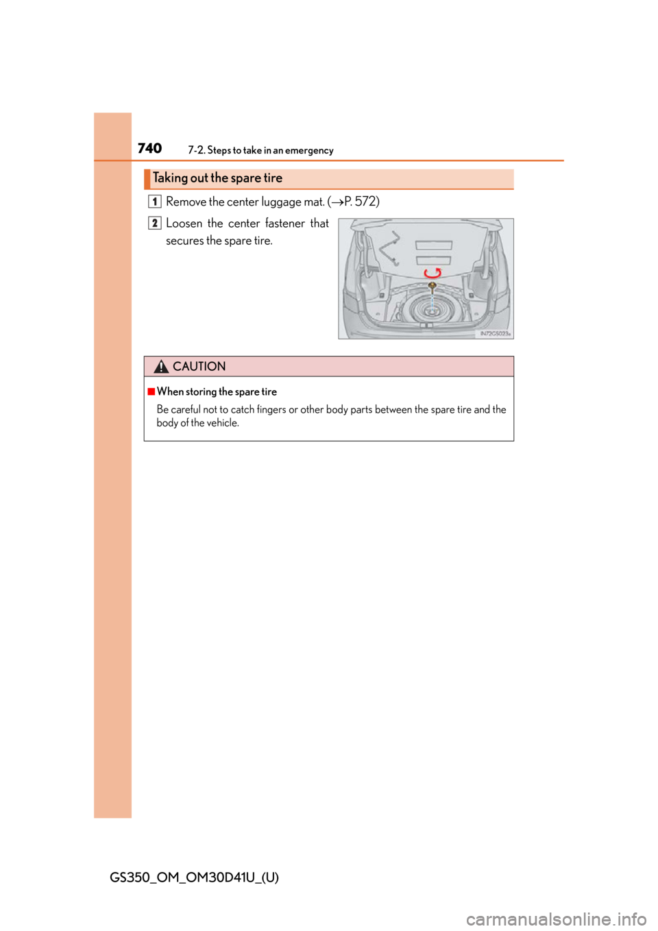 Lexus GS350 2014  Do-it-yourself maintenance / LEXUS 2014 GS350 OWNERS MANUAL (OM30D41U) 7407-2. Steps to take in an emergency
GS350_OM_OM30D41U_(U)Remove the center luggage mat. (
P.  5 7 2 )
Loosen the center fastener that
secures the spare tire.
Taking out the spare tire
1
2
CAUTION