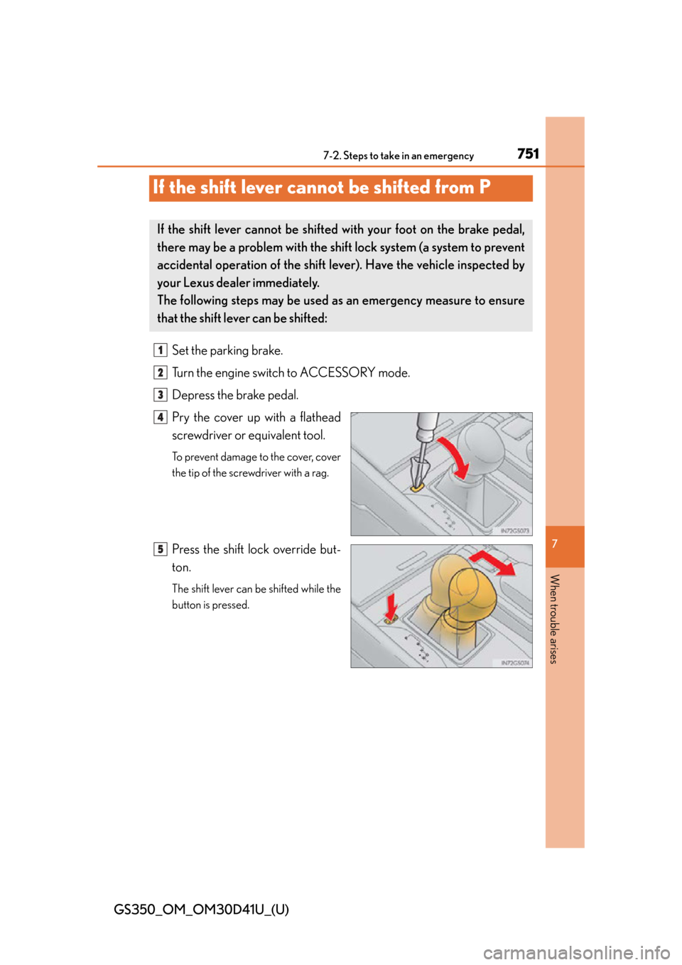 Lexus GS350 2014 Do-it-yourself maintenance / LEXUS 2014 GS350 OWNERS MANUAL (OM30D41U) 751
GS350_OM_OM30D41U_(U)
7
When trouble arises
7-2. Steps to take in an emergency
If the shift lever cannot be shifted from P
Set the parking brake.
Turn the engine switch to ACCESSORY mode.
Depress Lexus GS350 2014 Do-it-yourself maintenance / LEXUS 2014 GS350 OWNERS MANUAL (OM30D41U) 751
GS350_OM_OM30D41U_(U)
7
When trouble arises
7-2. Steps to take in an emergency
If the shift lever cannot be shifted from P
Set the parking brake.
Turn the engine switch to ACCESSORY mode.
Depress