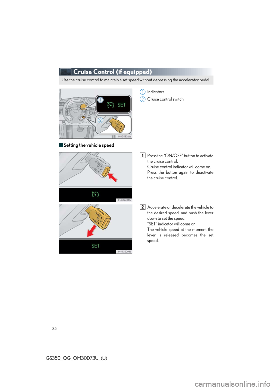 Lexus GS350 2014  Do-it-yourself maintenance / LEXUS 2014 GS350 QUICK GUIDE  (OM30D73U) Owners Guide 35
GS350_QG_OM30D73U_(U)
Cruise Control (if equipped)
Indicators
Cruise control switch
■Setting the vehicle speed
Press the “ON/OFF” button to activate
the cruise control.
Cruise control indicat