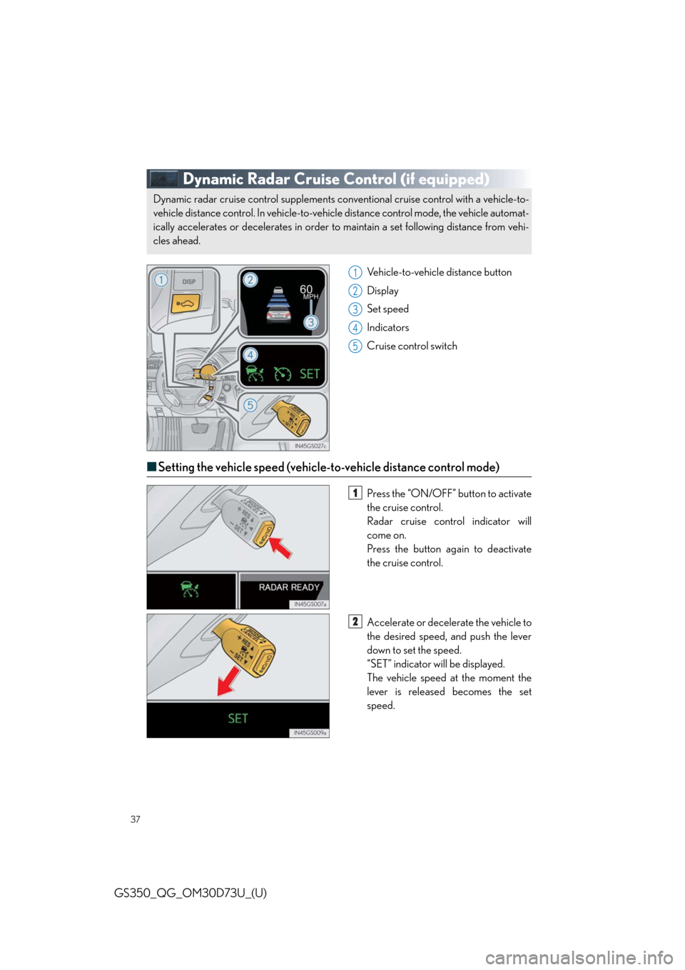 Lexus GS350 2014  Do-it-yourself maintenance / LEXUS 2014 GS350 QUICK GUIDE  (OM30D73U) Owners Guide 37
GS350_QG_OM30D73U_(U)
Dynamic Radar Cruise Control (if equipped)
Vehicle-to-vehicle distance button
Display
Set speed
Indicators
Cruise control switch
■Setting the vehicle speed (vehicle-to-vehic