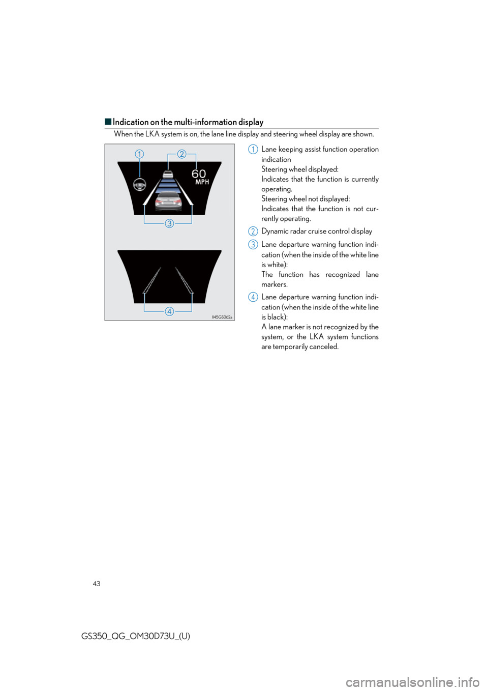 Lexus GS350 2014  Do-it-yourself maintenance / LEXUS 2014 GS350 QUICK GUIDE OWNERS MANUAL (OM30D73U) 43
GS350_QG_OM30D73U_(U)
■Indication on the multi-information display
When the LKA system is on, the lane line display and steering wheel display are shown.
Lane keeping assist function operation
in