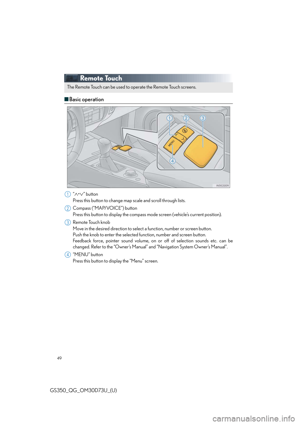 Lexus GS350 2014 Do-it-yourself maintenance / LEXUS 2014 GS350 QUICK GUIDE OWNERS MANUAL (OM30D73U) 49
GS350_QG_OM30D73U_(U)
Remote Touch
■Basic operation
“•” button
Press this button to change map scale and scroll through lists.
Compass (“MAP/VOICE”) button
Press this button to di Lexus GS350 2014 Do-it-yourself maintenance / LEXUS 2014 GS350 QUICK GUIDE OWNERS MANUAL (OM30D73U) 49
GS350_QG_OM30D73U_(U)
Remote Touch
■Basic operation
“•” button
Press this button to change map scale and scroll through lists.
Compass (“MAP/VOICE”) button
Press this button to di