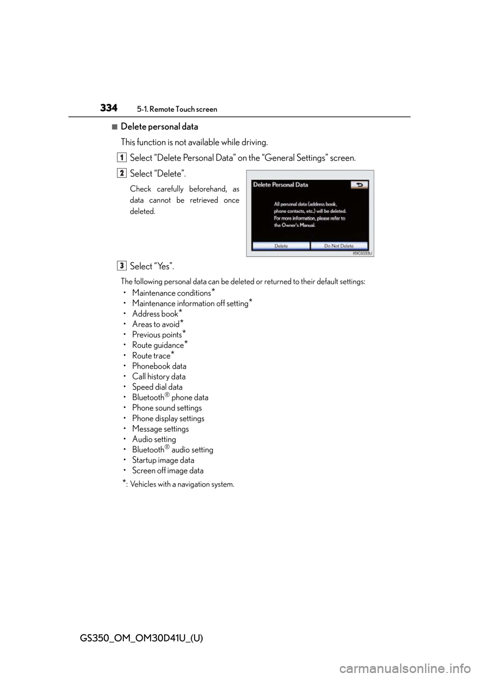 Lexus GS350 2014 Opening, closing and locking the doors and trunk / LEXUS 2014 GS350 (OM30D41U) User Guide 334
GS350_OM_OM30D41U_(U)
5-1. Remote Touch screen
■Delete personal data
This function is not available while driving.Select “Delete Personal Data” on the “General Settings” screen.
Select Lexus GS350 2014 Opening, closing and locking the doors and trunk / LEXUS 2014 GS350 (OM30D41U) User Guide 334
GS350_OM_OM30D41U_(U)
5-1. Remote Touch screen
■Delete personal data
This function is not available while driving.Select “Delete Personal Data” on the “General Settings” screen.
Select