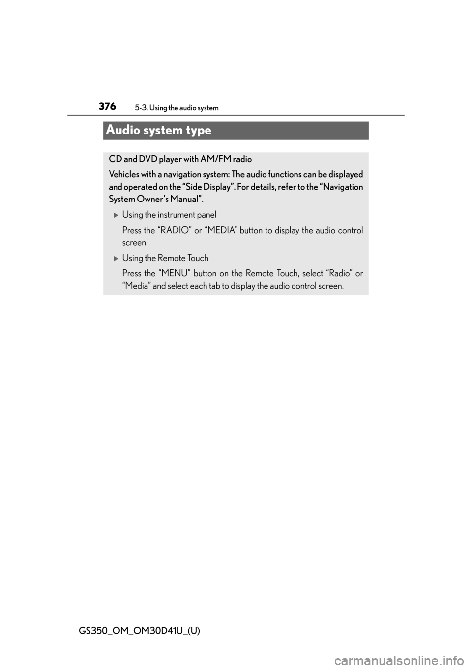 Lexus GS350 2014 Opening, closing and locking the doors and trunk / LEXUS 2014 GS350 OWNERS MANUAL (OM30D41U) 376
GS350_OM_OM30D41U_(U)
5-3. Using the audio system
Audio system type
CD and DVD player with AM/FM radio
Vehicles with a navigation system: The audio functions can be displayed
and operated on the Lexus GS350 2014 Opening, closing and locking the doors and trunk / LEXUS 2014 GS350 OWNERS MANUAL (OM30D41U) 376
GS350_OM_OM30D41U_(U)
5-3. Using the audio system
Audio system type
CD and DVD player with AM/FM radio
Vehicles with a navigation system: The audio functions can be displayed
and operated on the