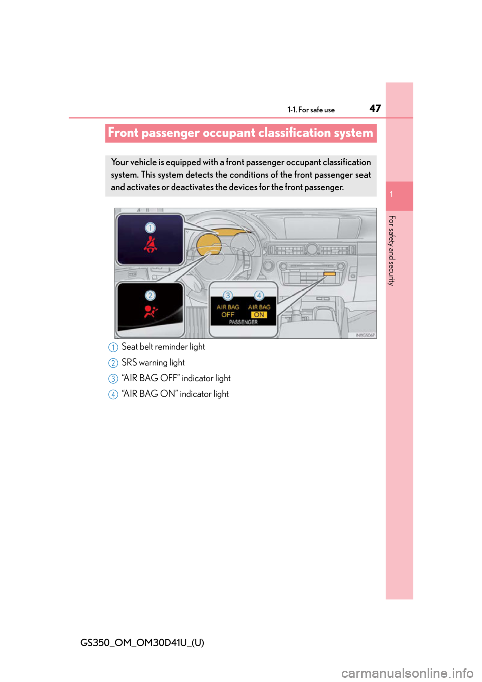 Lexus GS350 2014 Opening, closing and locking the doors and trunk / LEXUS 2014 GS350 (OM30D41U) User Guide 471-1. For safe use
GS350_OM_OM30D41U_(U)
1
For safety and security
Front passenger occupant classification system
Your vehicle is equipped with a front passenger occupant classification
system. This Lexus GS350 2014 Opening, closing and locking the doors and trunk / LEXUS 2014 GS350 (OM30D41U) User Guide 471-1. For safe use
GS350_OM_OM30D41U_(U)
1
For safety and security
Front passenger occupant classification system
Your vehicle is equipped with a front passenger occupant classification
system. This