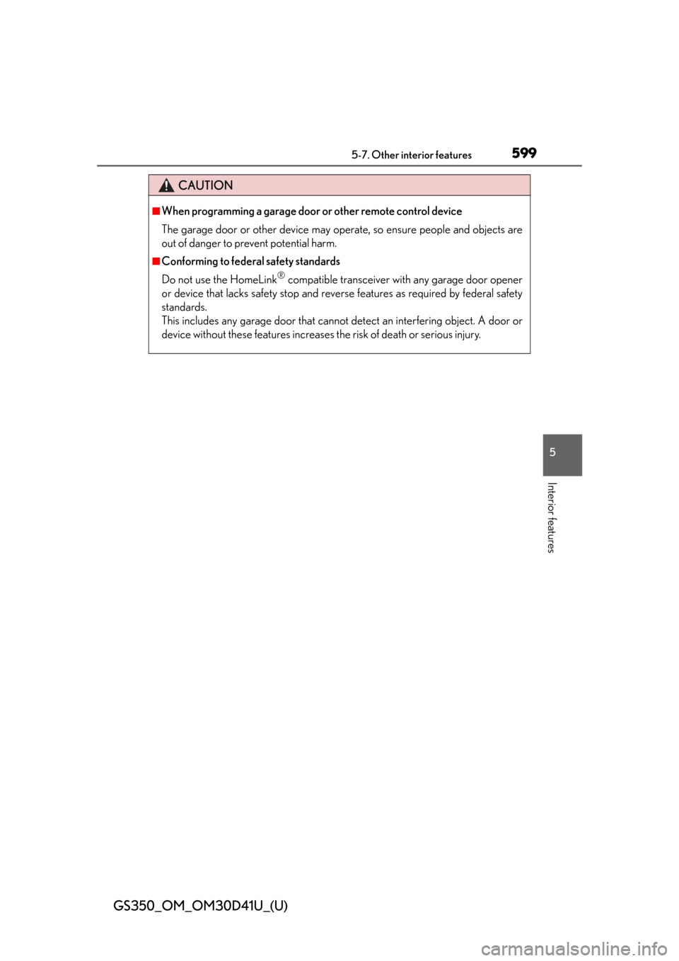Lexus GS350 2014  Opening, closing and locking the doors and trunk / LEXUS 2014 GS350 OWNERS MANUAL (OM30D41U) GS350_OM_OM30D41U_(U)
5995-7. Other interior features
5
Interior features
CAUTION
■When programming a garage door or other remote control device
The garage door or other device may operate, so ensur