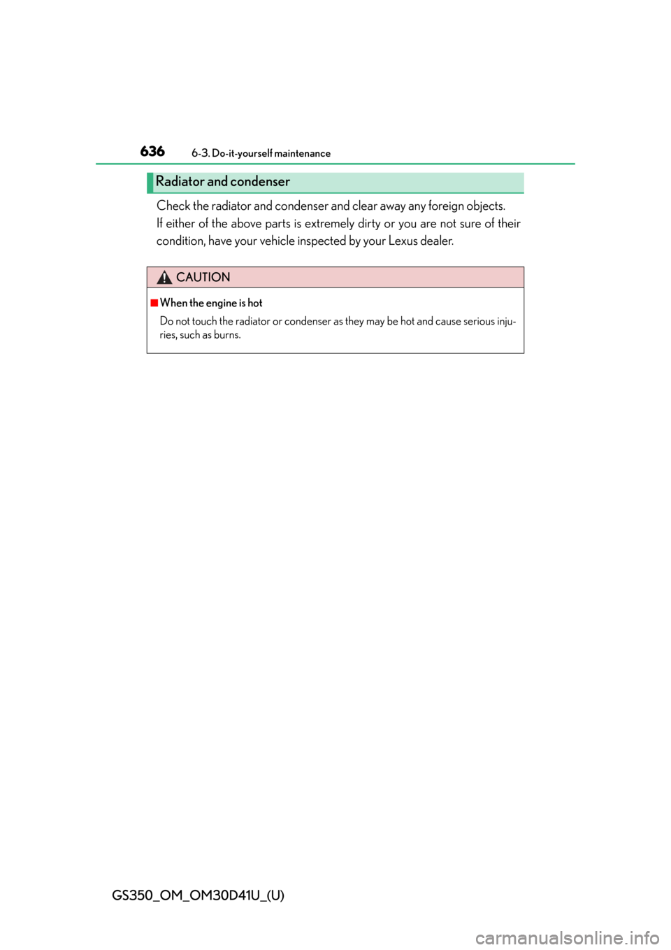 Lexus GS350 2014  Opening, closing and locking the doors and trunk / LEXUS 2014 GS350 OWNERS MANUAL (OM30D41U) 636
GS350_OM_OM30D41U_(U)
6-3. Do-it-yourself maintenance
Check the radiator and condenser and clear away any foreign objects. 
If either of the above parts is extremely dirty or you are not sure of t