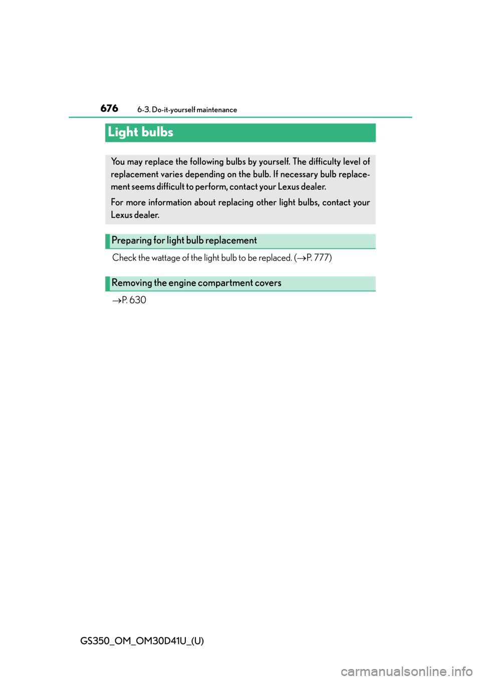 Lexus GS350 2014  Opening, closing and locking the doors and trunk / LEXUS 2014 GS350 OWNERS MANUAL (OM30D41U) 676
GS350_OM_OM30D41U_(U)
6-3. Do-it-yourself maintenance
Light bulbs
Check the wattage of the light bulb to be replaced. (P. 777)
 P.  6 3 0
You may replace the following bulbs  by yourself. Th