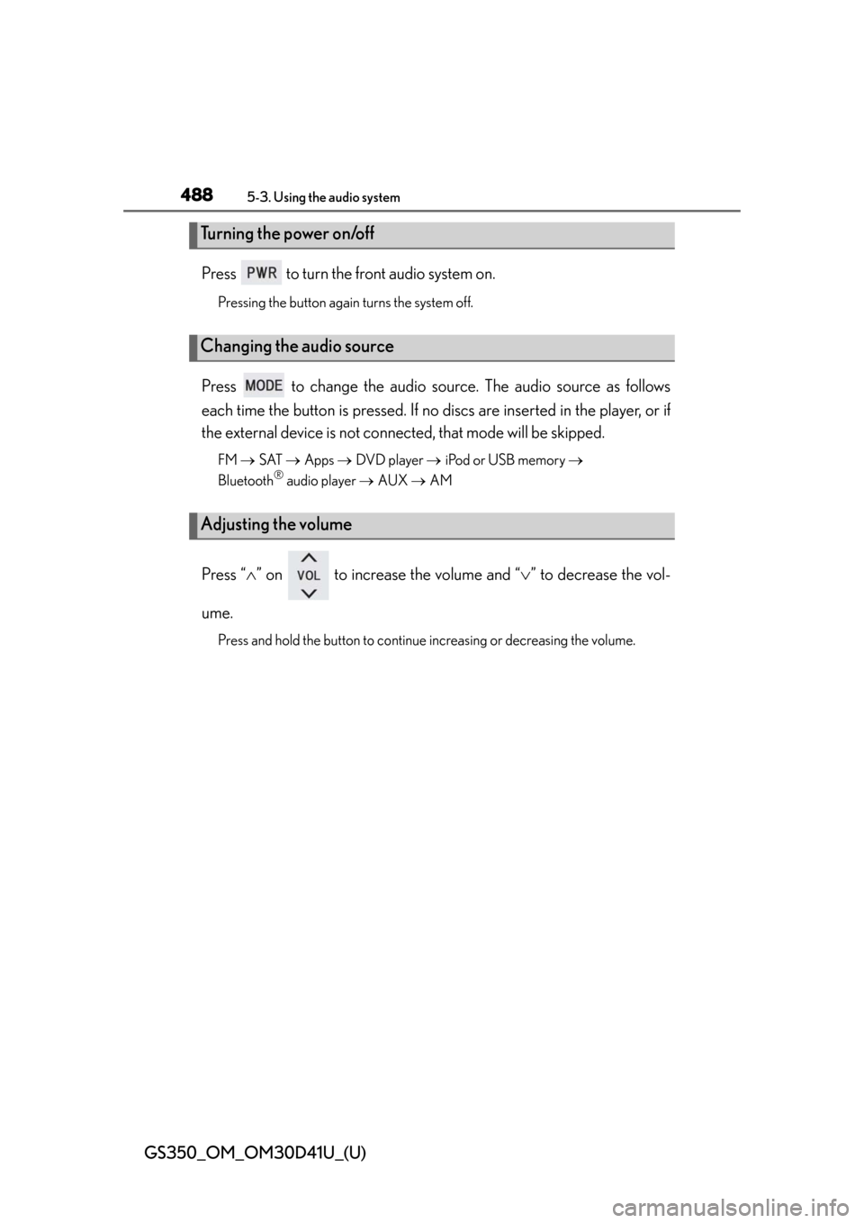 Lexus GS350 2014  Instrument cluster / LEXUS 2014 GS350 OWNERS MANUAL (OM30D41U) 488
GS350_OM_OM30D41U_(U)
5-3. Using the audio system
Press   to turn the front audio system on.
Pressing the button again turns the system off.
Press   to change the audio source. The audio source as