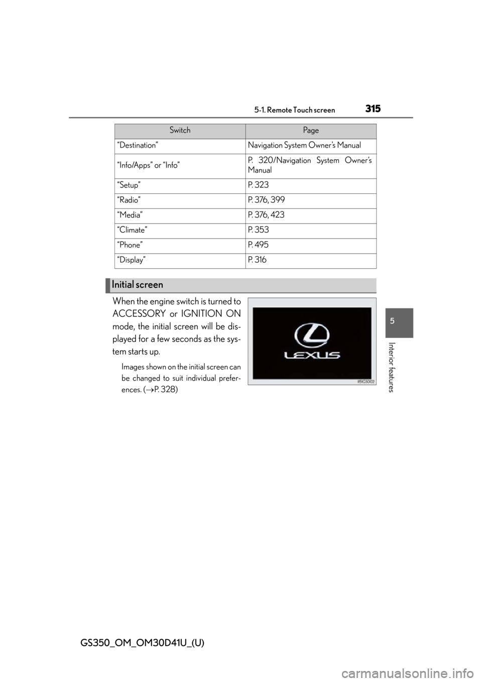 Lexus GS350 2014  Using the air conditioning system and defogger / LEXUS 2014 GS350 OWNERS MANUAL (OM30D41U) GS350_OM_OM30D41U_(U)
3155-1. Remote Touch screen
5
Interior features
When the engine switch is turned to
ACCESSORY or IGNITION ON
mode, the initial screen will be dis-
played for a few seconds as the