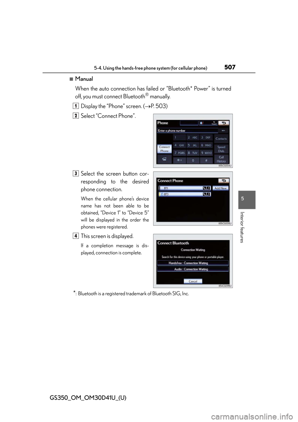 Lexus GS350 2014 Using the air conditioning system and defogger / LEXUS 2014 GS350 (OM30D41U) Owners Guide GS350_OM_OM30D41U_(U)
5075-4. Using the hands-free phone system (for cellular phone)
5
Interior features
■Manual
When the auto connection has failed or “Bluetooth* Power” is turned
off, you must Lexus GS350 2014 Using the air conditioning system and defogger / LEXUS 2014 GS350 (OM30D41U) Owners Guide GS350_OM_OM30D41U_(U)
5075-4. Using the hands-free phone system (for cellular phone)
5
Interior features
■Manual
When the auto connection has failed or “Bluetooth* Power” is turned
off, you must