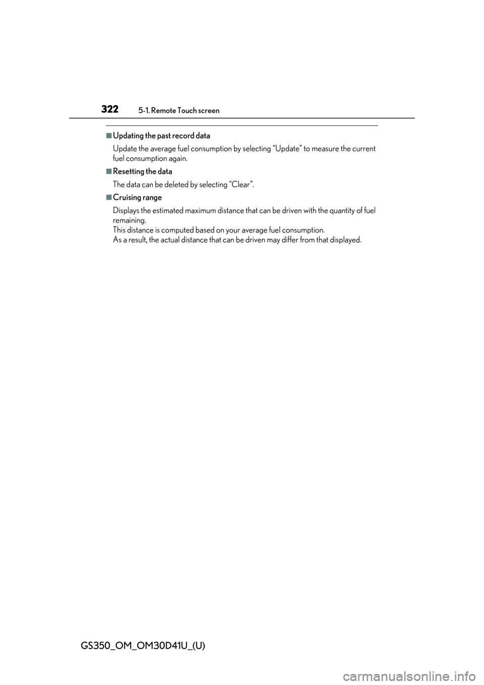 Lexus GS350 2014  Refueling / LEXUS 2014 GS350 OWNERS MANUAL (OM30D41U) 322
GS350_OM_OM30D41U_(U)
5-1. Remote Touch screen
■Updating the past record data
Update the average fuel consumption by selecting “Update” to measure the current
fuel consumption again.
■Rese