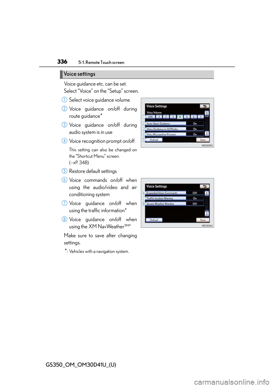 Lexus GS350 2014  Refueling / LEXUS 2014 GS350 OWNERS MANUAL (OM30D41U) 336
GS350_OM_OM30D41U_(U)
5-1. Remote Touch screen
Voice guidance etc. can be set.
Select “Voice” on the “Setup” screen.Select voice guidance volume
Voice guidance on/off during
route guidance