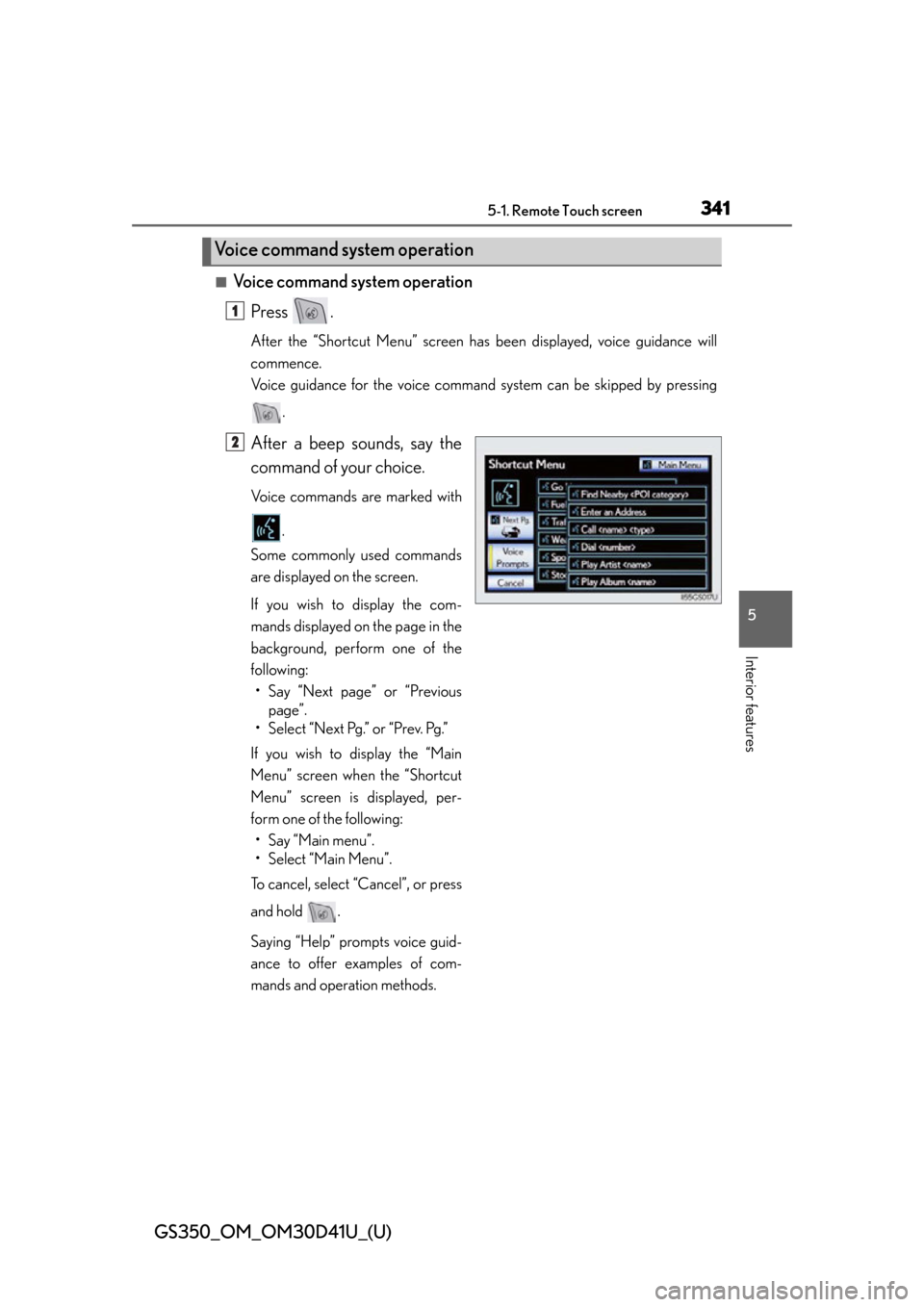 Lexus GS350 2014  Refueling / LEXUS 2014 GS350 OWNERS MANUAL (OM30D41U) GS350_OM_OM30D41U_(U)
3415-1. Remote Touch screen
5
Interior features
■Voice command system operationPress .
After the “Shortcut Menu” screen has  been displayed, voice guidance will
commence.
V
