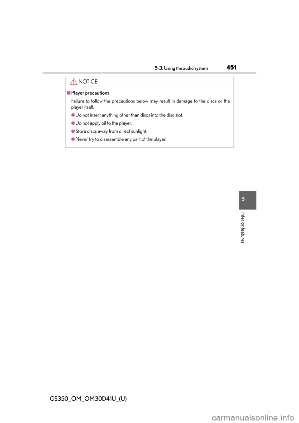 Lexus GS350 2014  Refueling / LEXUS 2014 GS350 OWNERS MANUAL (OM30D41U) GS350_OM_OM30D41U_(U)
4515-3. Using the audio system
5
Interior features
NOTICE
■Player precautions
Failure to follow the precautions below may result in damage to the discs or the
player itself.
�