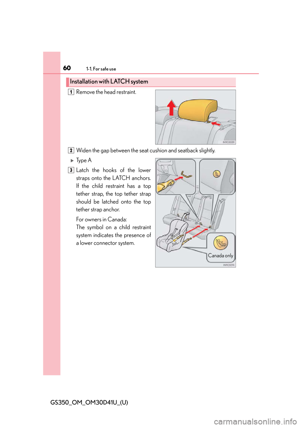 Lexus GS350 2014  Refueling / LEXUS 2014 GS350  (OM30D41U) Workshop Manual 601-1. For safe use
GS350_OM_OM30D41U_(U)Remove the head restraint.
Widen the gap between the seat cushion and seatback slightly.
Ty p e  A
Latch the hooks of the lower
straps onto the LATCH anchor