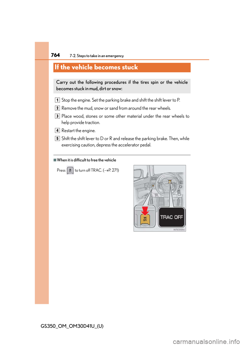 Lexus GS350 2014  Refueling / LEXUS 2014 GS350 OWNERS MANUAL (OM30D41U) 764
GS350_OM_OM30D41U_(U)
7-2. Steps to take in an emergency
If the vehicle becomes stuck
Stop the engine. Set the parking brake and shift the shift lever to P.
Remove the mud, snow or sand from aroun